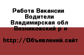 Работа Вакансии - Водители. Владимирская обл.,Вязниковский р-н